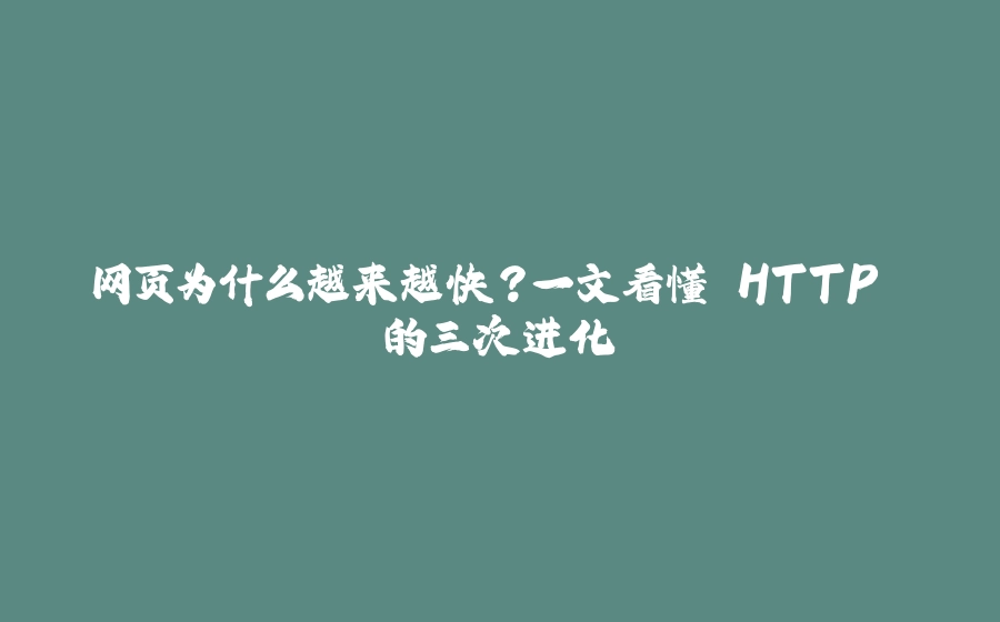 网页为什么越来越快？一文看懂 HTTP 的三次进化 - 拾光赋-拾光赋