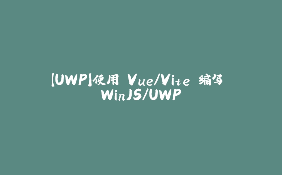 【UWP】使用 Vue/Vite 编写 WinJS/UWP - 拾光赋-拾光赋