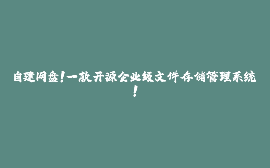 自建网盘！一款开源企业级文件存储管理系统！ - 拾光赋-拾光赋