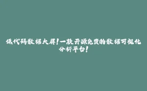 低代码数据大屏！一款开源免费的数据可视化分析平台！-拾光赋