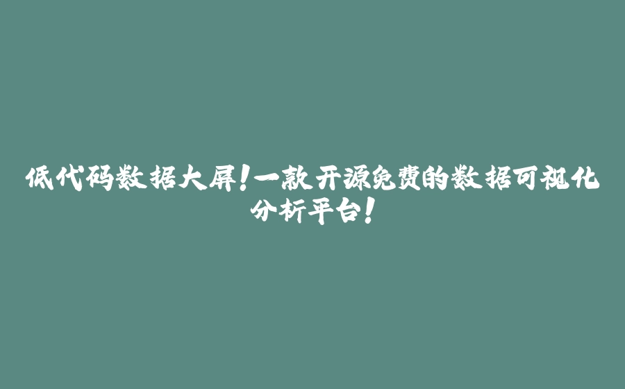 低代码数据大屏!一款开源免费的数据可视化分析平台! - 拾光赋-拾光赋