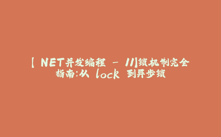 【.NET并发编程 - 11】锁机制完全指南：从 lock 到异步锁 - 拾光赋-拾光赋