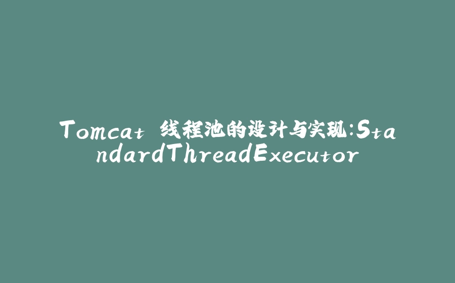 Tomcat 线程池的设计与实现：StandardThreadExecutor - 拾光赋-拾光赋