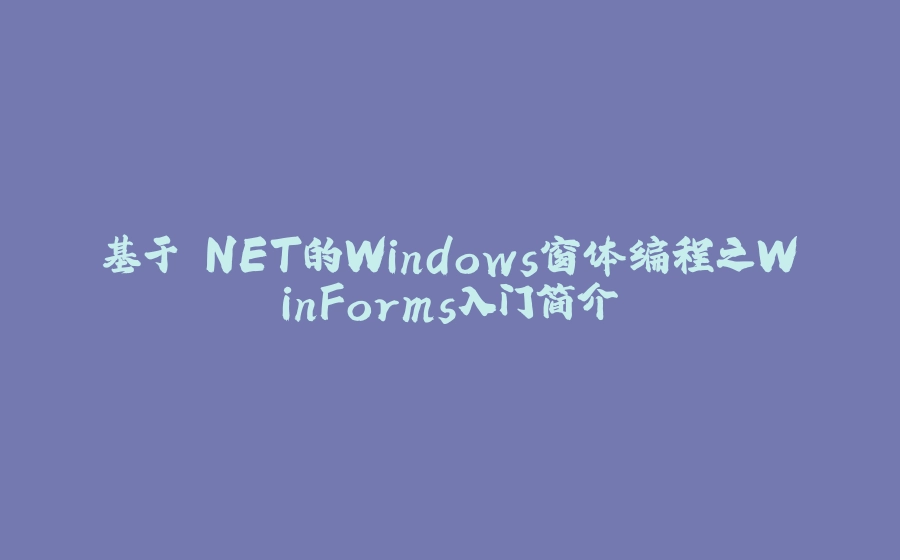 基于.NET的Windows窗体编程之WinForms入门简介 - 拾光赋-拾光赋