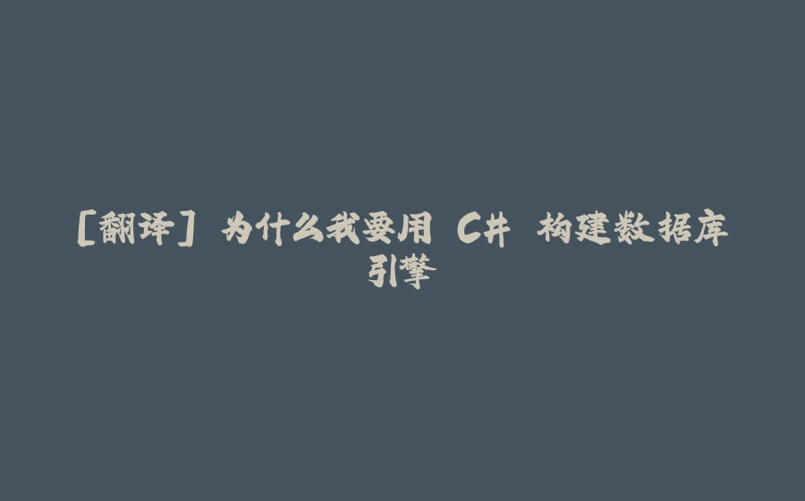 [翻译] 为什么我要用 C# 构建数据库引擎 - 拾光赋-拾光赋
