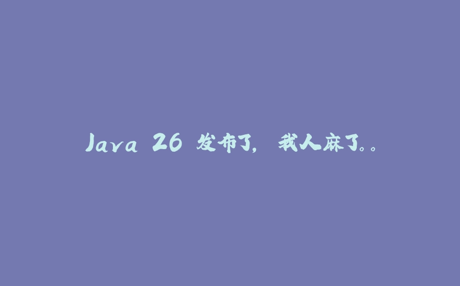 Java 26 发布了， 我人麻了。。 - 拾光赋-拾光赋