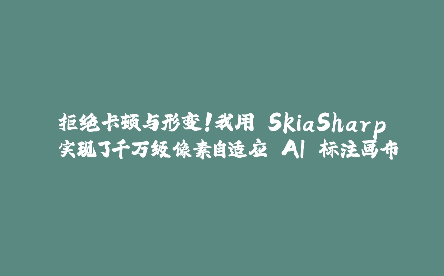 拒绝卡顿与形变！我用 SkiaSharp 实现了千万级像素自适应 AI 标注画布 - 拾光赋-拾光赋