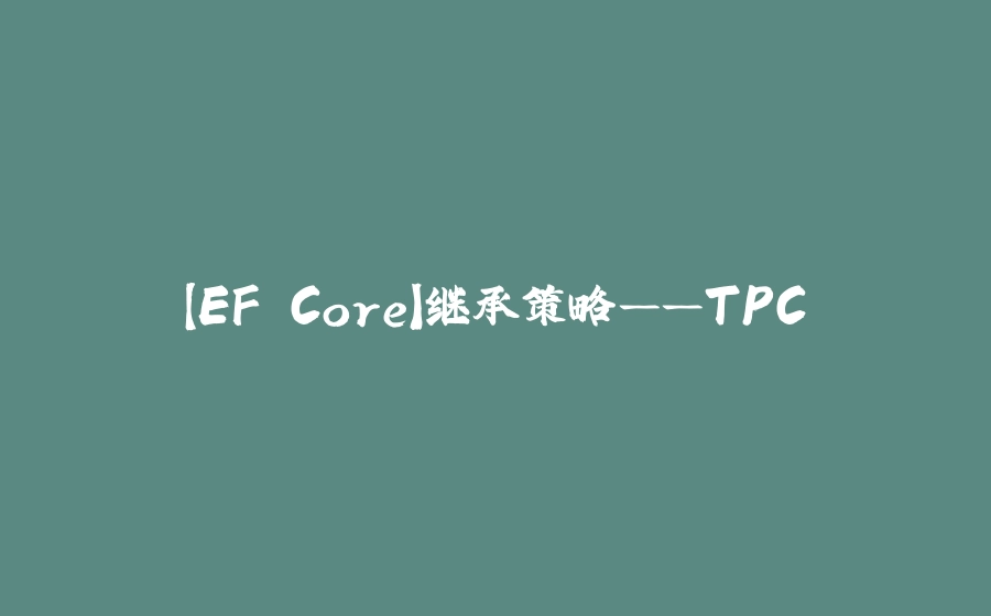 【EF Core】继承策略——TPC - 拾光赋-拾光赋