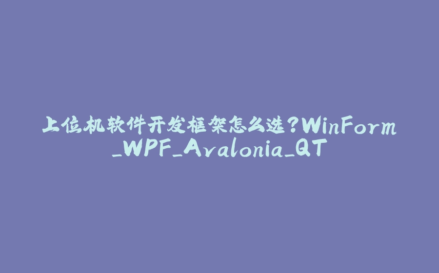 上位机软件开发框架怎么选？WinForm_WPF_Avalonia_QT - 拾光赋-拾光赋