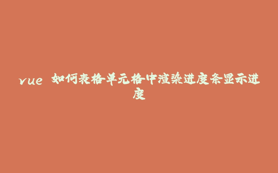 vue 如何表格单元格中渲染进度条显示进度 - 拾光赋-拾光赋