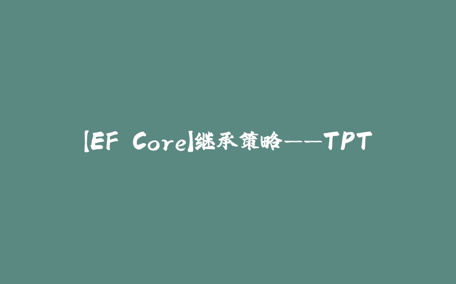 【EF Core】继承策略——TPT - 拾光赋-拾光赋