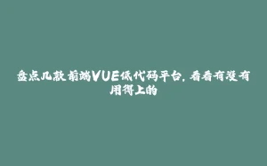 盘点几款前端VUE低代码平台，看看有没有用得上的-拾光赋
