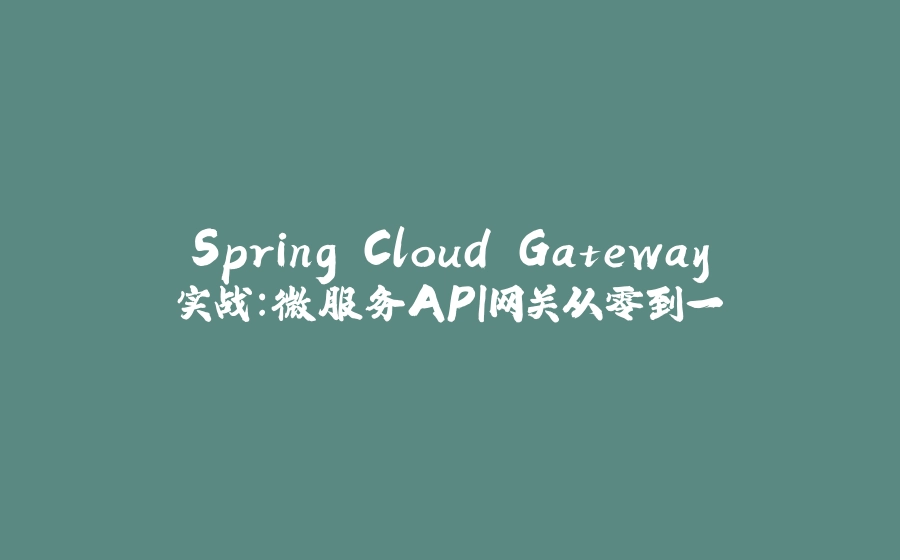 Spring Cloud Gateway实战：微服务API网关从零到一 - 拾光赋-拾光赋