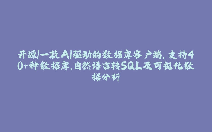 开源|一款AI驱动的数据库客户端，支持40+种数据库、自然语言转SQL及可视化数据分析 - 拾光赋-拾光赋