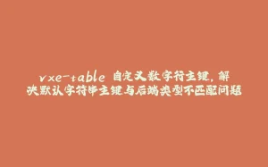 vxe-table 自定义数字行主键，解决默认字符串主键与后端类型不匹配问题-拾光赋