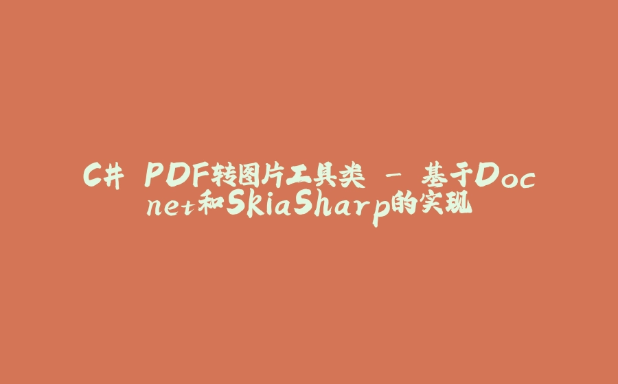 C# PDF转图片工具类 - 基于Docnet和SkiaSharp的实现 - 拾光赋-拾光赋
