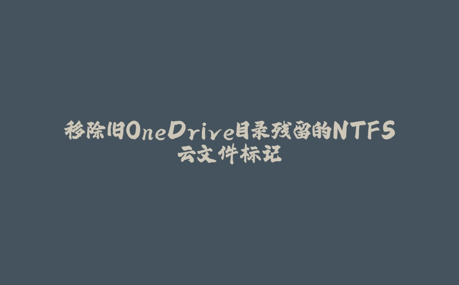 移除旧OneDrive目录残留的NTFS云文件标记 - 拾光赋-拾光赋
