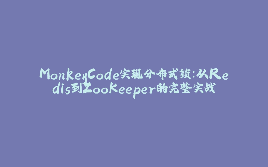 MonkeyCode实现分布式锁:从Redis到ZooKeeper的完整实战 - 拾光赋-拾光赋