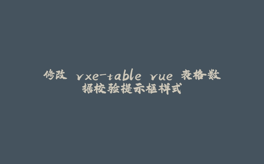 修改 vxe-table vue 表格数据校验提示框样式 - 拾光赋-拾光赋