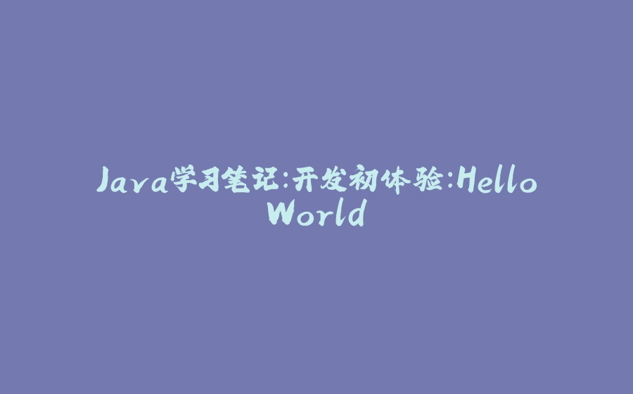 Java学习笔记：开发初体验：HelloWorld - 拾光赋-拾光赋