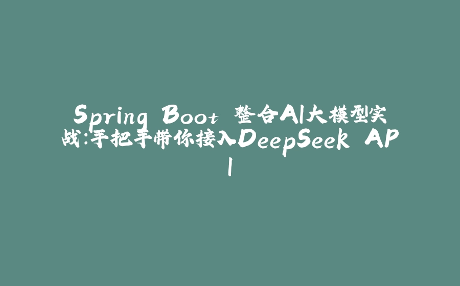 Spring Boot 整合AI大模型实战：手把手带你接入DeepSeek API - 拾光赋-拾光赋