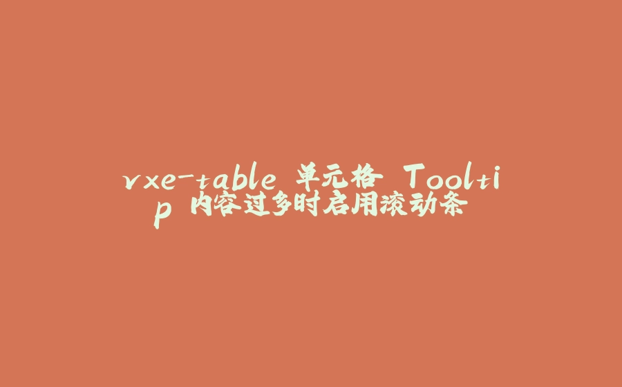 vxe-table 单元格 Tooltip 内容过多时启用滚动条 - 拾光赋-拾光赋