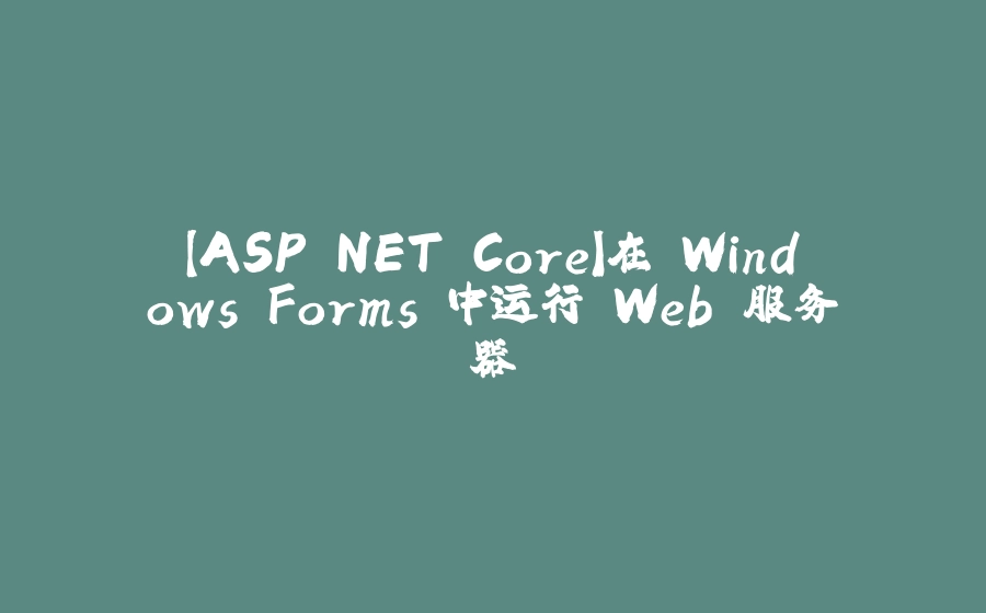 【ASP.NET Core】在 Windows Forms 中运行 Web 服务器 - 拾光赋-拾光赋