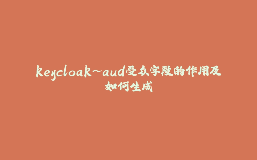 keycloak~aud受众字段的作用及如何生成 - 拾光赋-拾光赋