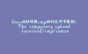 linux自动清理tmp临时文件导致的（The temporary upload location[/tmp/tomcat.]is not valid）问题-拾光赋