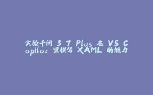 实验千问 3.7 Plus 在 VS Copilot 里撰写 XAML 的能力-拾光赋