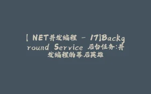 【.NET并发编程 - 17】Background Service 后台任务：并发编程的幕后英雄-拾光赋
