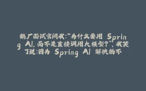 鹅厂面试官问我:“为什么要用 Spring AI,而不是直接调用大模型?”,我笑了说:因为 Spring AI 解决的不是大模型能不能调用的问题。。-拾光赋