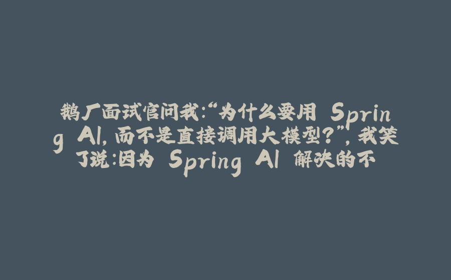 鹅厂面试官问我:“为什么要用 Spring AI,而不是直接调用大模型?”,我笑了说:因为 Spring AI 解决的不是大模型能不能调用的问题。。 - 拾光赋-拾光赋