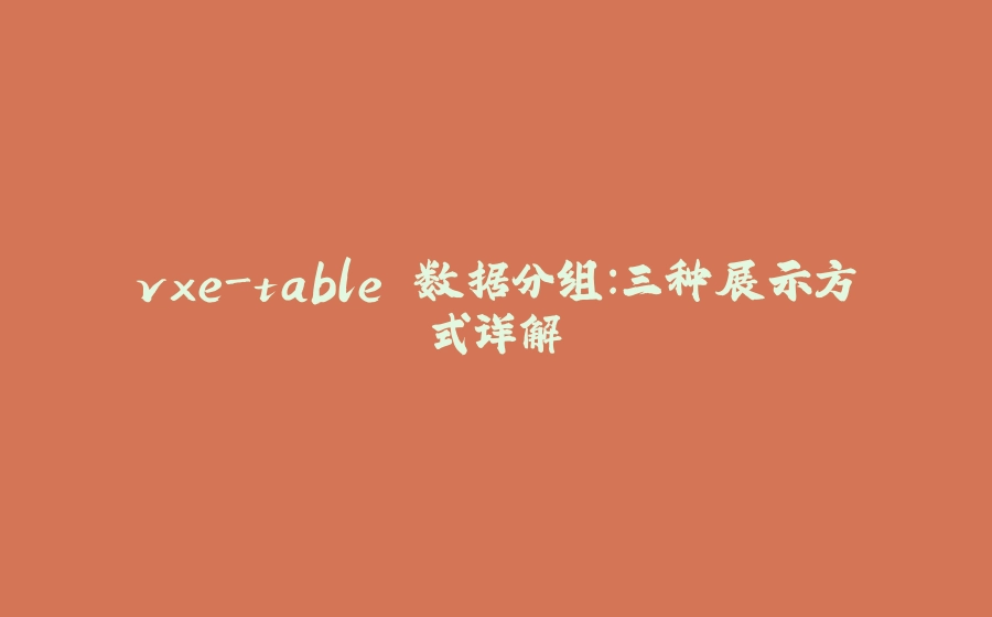 vxe-table 数据分组：三种展示方式详解 - 拾光赋-拾光赋