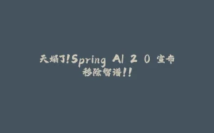 天塌了！Spring AI 2.0 宣布移除智谱！！-拾光赋