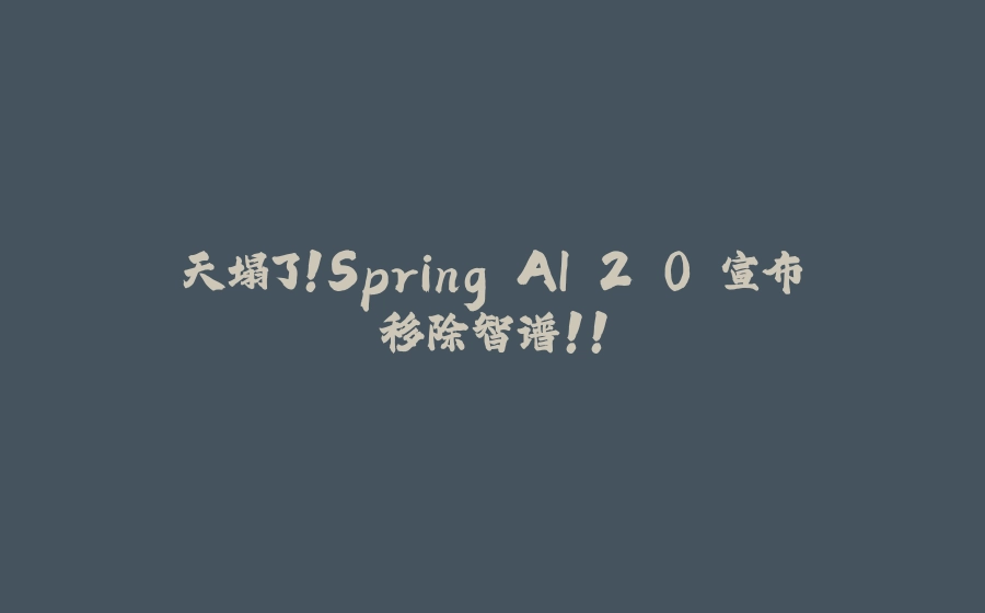 天塌了！Spring AI 2.0 宣布移除智谱！！ - 拾光赋-拾光赋