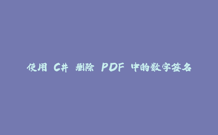 使用 C# 删除 PDF 中的数字签名 - 拾光赋-拾光赋