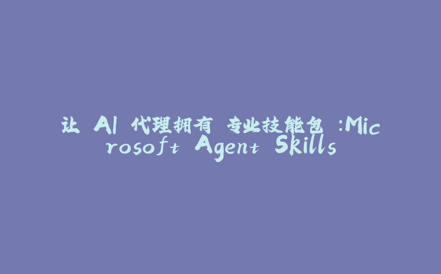 让 AI 代理拥有"专业技能包"：Microsoft Agent Skills - 拾光赋-拾光赋