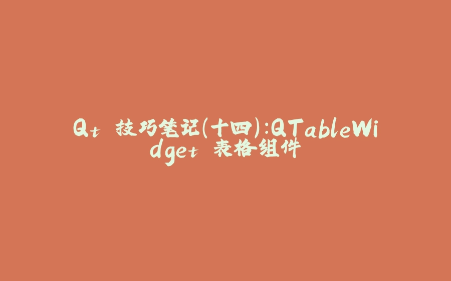 Qt 技巧笔记（十四）：QTableWidget 表格组件 - 拾光赋-拾光赋