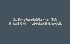 五、EasyAdminBlazor 第五篇：权限控制——后台系统的核心命脉-拾光赋