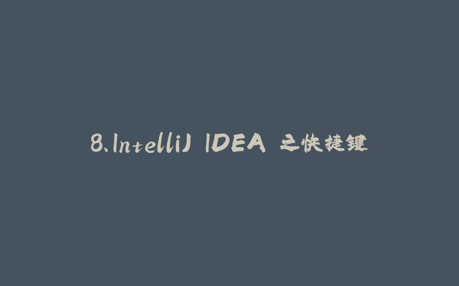 8、IntelliJ IDEA 之快捷键 - 拾光赋-拾光赋
