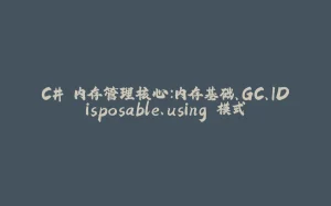 C# 内存管理核心：内存基础、GC、IDisposable、using 模式-拾光赋