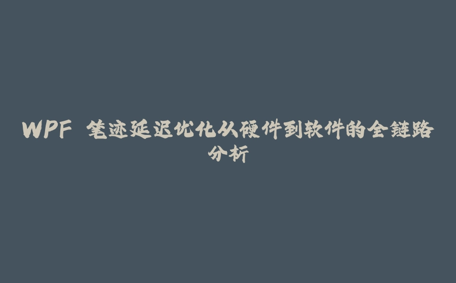 WPF 笔迹延迟优化从硬件到软件的全链路分析 - 拾光赋-拾光赋