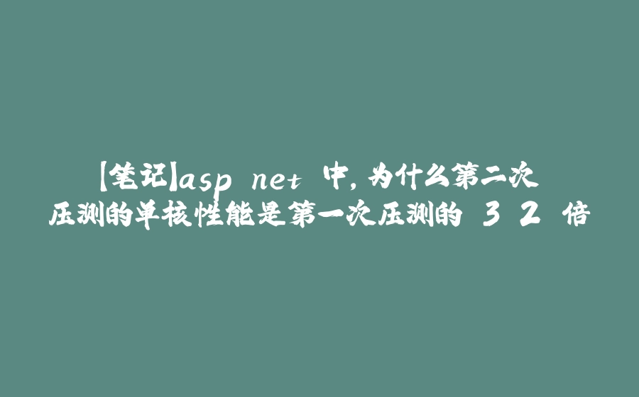 【笔记】asp.net 中，为什么第二次压测的单核性能是第一次压测的 3.2 倍 - 拾光赋-拾光赋