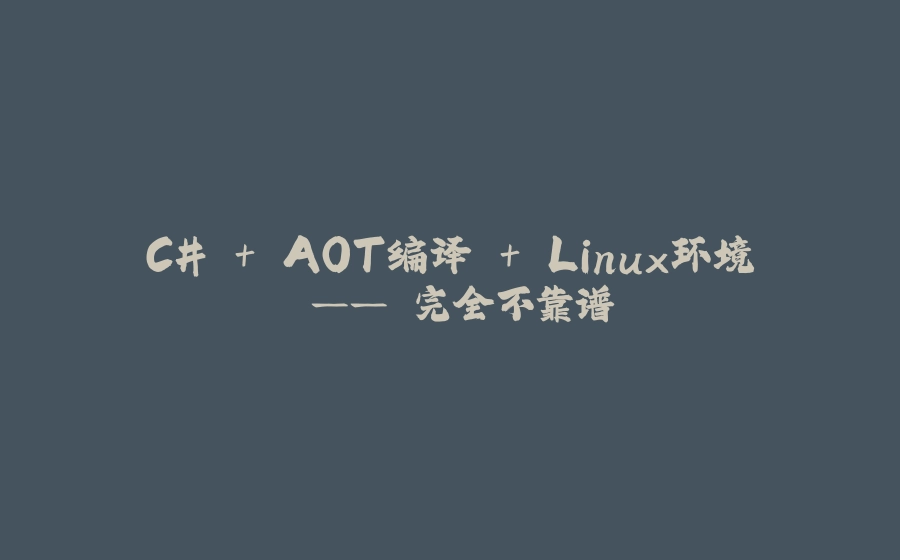 C# + AOT编译 + Linux环境 —— 完全不靠谱 - 拾光赋-拾光赋