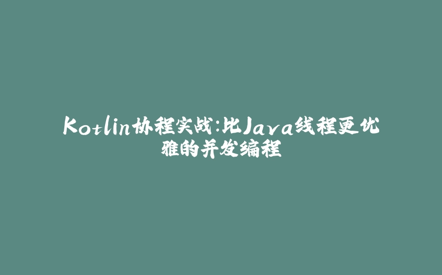 Kotlin协程实战:比Java线程更优雅的并发编程 - 拾光赋-拾光赋