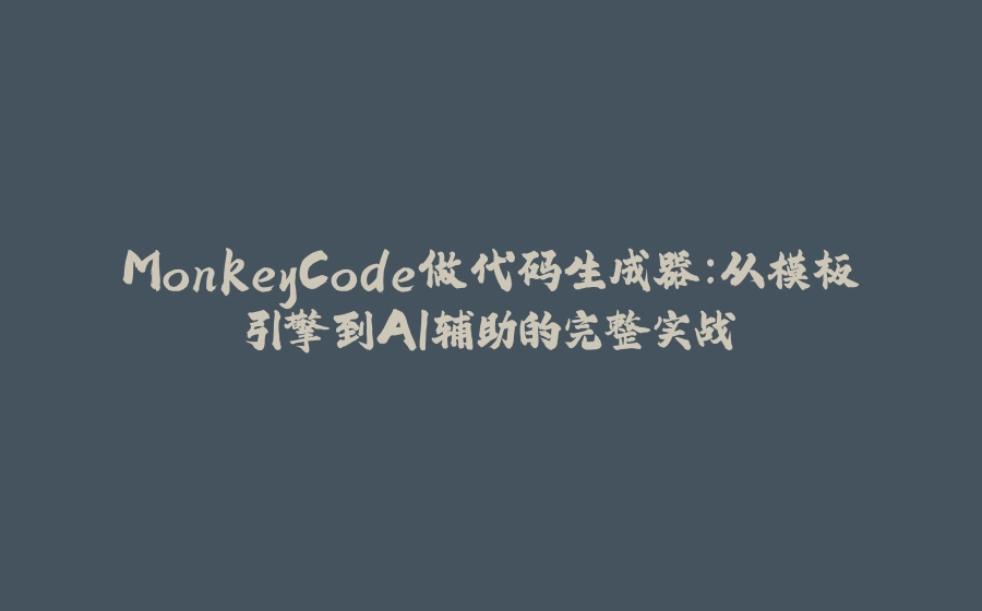 MonkeyCode做代码生成器：从模板引擎到AI辅助的完整实战 - 拾光赋-拾光赋