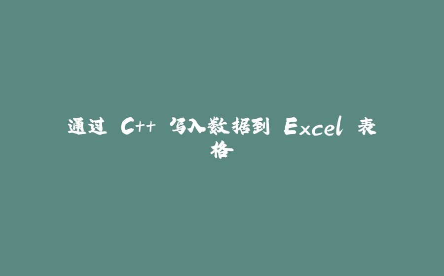 通过 C++ 写入数据到 Excel 表格 - 拾光赋-拾光赋