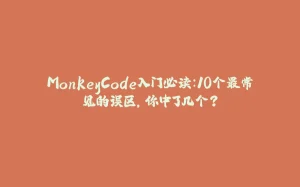 MonkeyCode入门必读：10个最常见的误区，你中了几个？-拾光赋