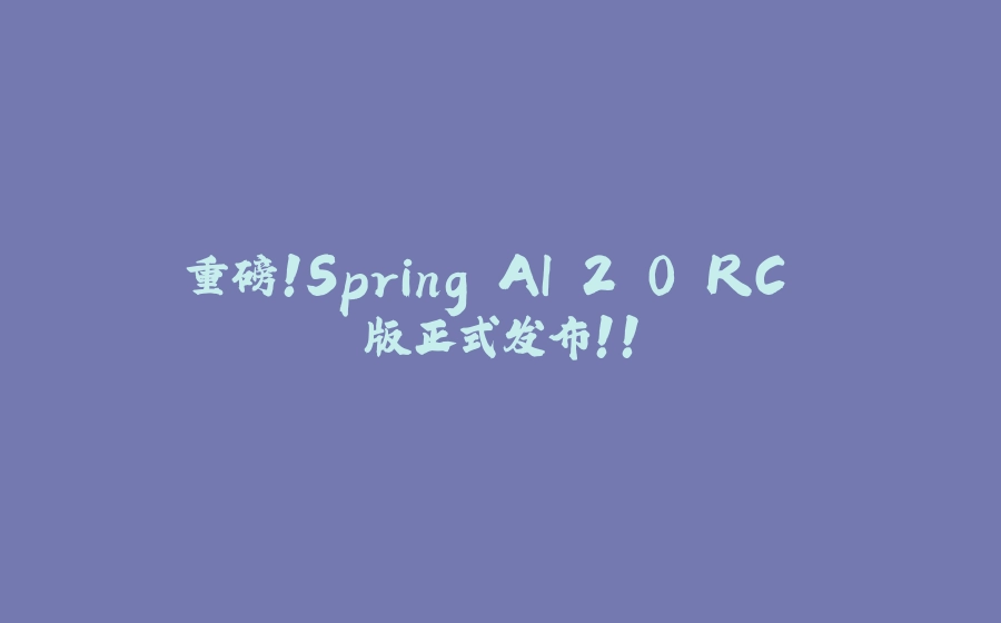 重磅！Spring AI 2.0 RC 版正式发布！！ - 拾光赋-拾光赋
